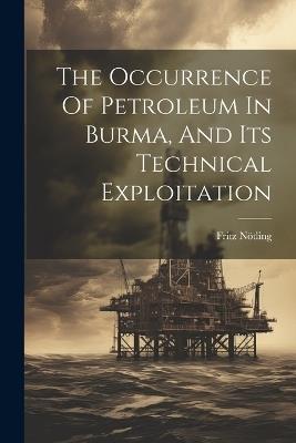 The Occurrence Of Petroleum In Burma, And Its Technical Exploitation - Fritz Nötling - cover