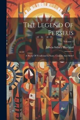 The Legend Of Perseus: A Study Of Tradition In Story, Custom And Belief; Volume 2 - Edwin Sidney Hartland - cover