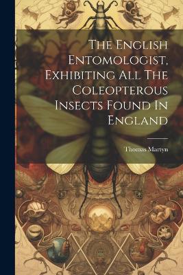The English Entomologist, Exhibiting All The Coleopterous Insects Found In England - Thomas Martyn - cover