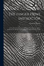 The Finger Print Instructor: A Text Book For Guidance Of Finger Print Experts And An Instructor For Persons Interested In The Study Of Finger Prints