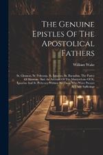 The Genuine Epistles Of The Apostolical Fathers: St. Clement, St. Polycarp, St. Ignatius, St. Barnabas, The Pastor Of Hermas: And An Account Of The Martyrdoms Of St. Ignatius And St. Polycarp Written By Those Who Were Present At Their Sufferings