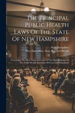 The Principal Public Health Laws Of The State Of New Hampshire: Containing The More Important Laws Of The State Relating To The Public Health (exclusive Of Food And Drug Laws)