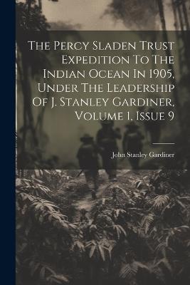 The Percy Sladen Trust Expedition To The Indian Ocean In 1905, Under The Leadership Of J. Stanley Gardiner, Volume 1, Issue 9 - John Stanley Gardiner - cover