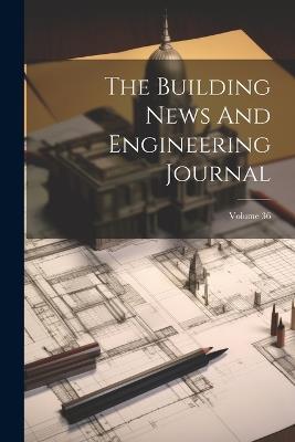 The Building News And Engineering Journal; Volume 36 - Anonymous - cover