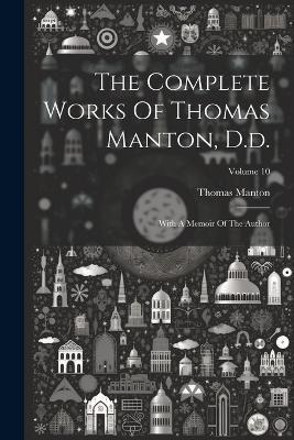 The Complete Works Of Thomas Manton, D.d.: With A Memoir Of The Author; Volume 10 - Thomas Manton - cover