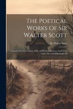 The Poetical Works Of Sir Walter Scott: Complete In One Volume, With All His Introductions And Notes: From The Last Edinburgh Ed