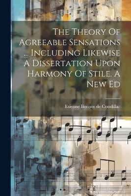 The Theory Of Agreeable Sensations ... Including Likewise A Dissertation Upon Harmony Of Stile. A New Ed - cover