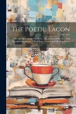 The Poetic Lacon: Or, Aphorisms From The Poets. A Collection Of Laconic And Beautiful Sentiments, Culled From Ancient And Modern Poetry - Anonymous - cover