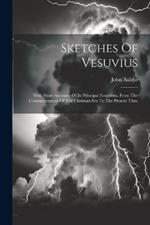 Sketches Of Vesuvius: With Short Accounts Of Its Principal Eruptions, From The Commencement Of The Christian Era To The Present Time