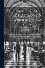 The United States Postal Money-order System: A Survey Of The System For The Purpose Of Ascertaining Its Condition And Advancing Its Efficiency And Economical Administration