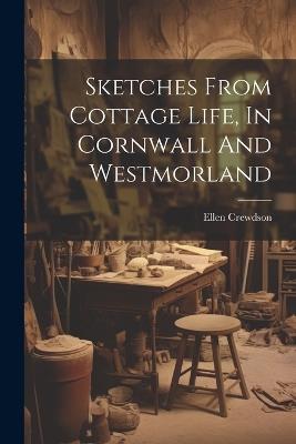 Sketches From Cottage Life, In Cornwall And Westmorland - Ellen Crewdson - cover