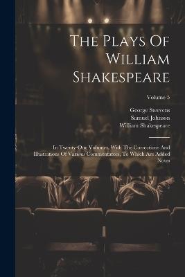 The Plays Of William Shakespeare: In Twenty-one Volumes, With The Corrections And Illustrations Of Various Commentators, To Which Are Added Notes; Volume 5 - William Shakespeare,Samuel Johnson,George Steevens - cover