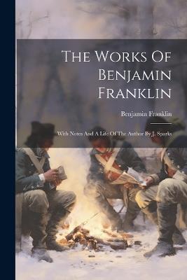 The Works Of Benjamin Franklin: With Notes And A Life Of The Author By J. Sparks - Benjamin Franklin - cover
