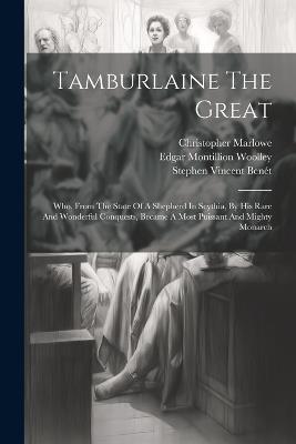 Tamburlaine The Great: Who, From The State Of A Shepherd In Scythia, By His Rare And Wonderful Conquests, Became A Most Puissant And Mighty Monarch - Christopher Marlowe - cover