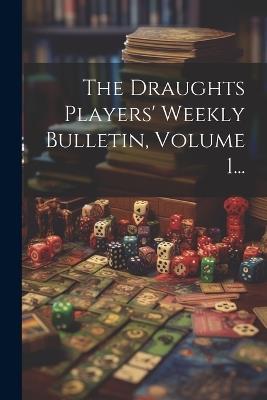 The Draughts Players' Weekly Bulletin, Volume 1... - Anonymous - cover
