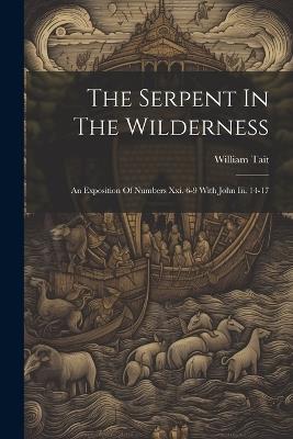 The Serpent In The Wilderness: An Exposition Of Numbers Xxi. 6-9 With John Iii. 14-17 - William Tait - cover