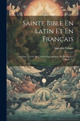Sainte Bible En Latin Et En Français: Ouvrage Enrichi De Cartes Géographiques Et De Figures, Volume 7... - Augustin Calmet - cover