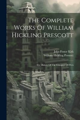 The Complete Works Of William Hickling Prescott: The History Of The Conquest Of Peru - William Hickling Prescott - cover