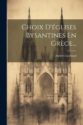 Choix D'églises Bysantines En Grèce... - Andre Couchaud - cover