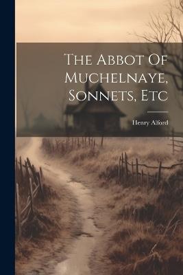 The Abbot Of Muchelnaye, Sonnets, Etc - Henry Alford - cover