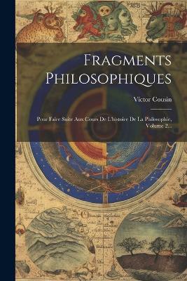 Fragments Philosophiques: Pour Faire Suite Aux Cours De L'histoire De La Philosophie, Volume 2... - Victor Cousin - cover