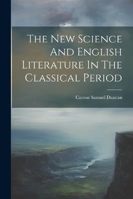 The New Science And English Literature In The Classical Period - Carson Samuel Duncan - cover