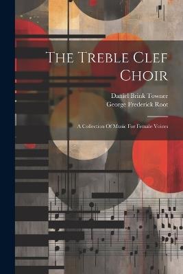 The Treble Clef Choir: A Collection Of Music For Female Voices - George Frederick Root - cover