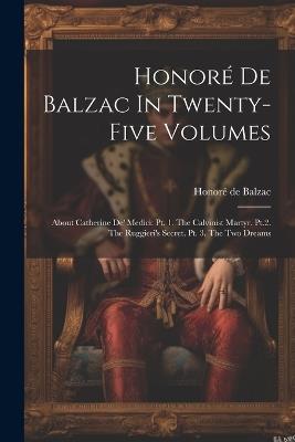 Honoré De Balzac In Twenty-five Volumes: About Catherine De' Medici: Pt. 1. The Calvinist Martyr. Pt.2. The Ruggieri's Secret. Pt. 3. The Two Dreams - Honoré de Balzac - cover