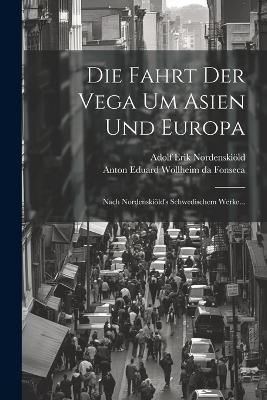 Die Fahrt Der Vega Um Asien Und Europa: Nach Nordenskiöld's Schwedischem Werke... - Adolf Erik Nordenskiöld - cover