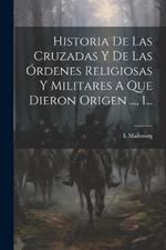 Historia De Las Cruzadas Y De Las Órdenes Religiosas Y Militares A Que Dieron Origen ..., 1...