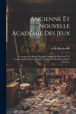 Ancienne Et Nouvelle Académie Des Jeux: Contenant Les Règles Des Jeux Anciens Et Modernes, En Termes Clairs Et Précis D'après La Décision Des Plus Célèbres Auteurs...