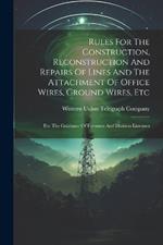 Rules For The Construction, Reconstruction And Repairs Of Lines And The Attachment Of Office Wires, Ground Wires, Etc: For The Guidance Of Foremen And Division Linemen