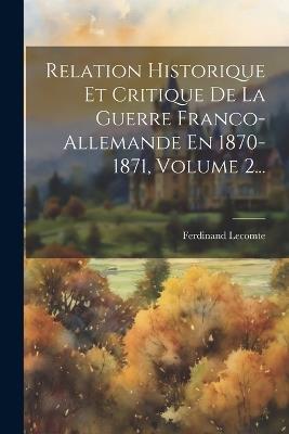 Relation Historique Et Critique De La Guerre Franco-allemande En 1870-1871, Volume 2... - Ferdinand Lecomte - cover