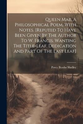 Queen Mab, A Philosophical Poem, With Notes. [reputed To Have Been Given By The Author To W. Francis. Wanting The Title-leaf, Dedication And Part Of The Last Leaf] - Percy Bysshe Shelley - cover