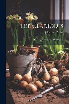 The Gladiolus: Its History, Species And Cultivation - John Lewis Childs - cover
