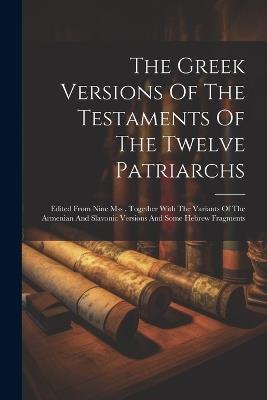 The Greek Versions Of The Testaments Of The Twelve Patriarchs: Edited From Nine Mss . Together With The Variants Of The Armenian And Slavonic Versions And Some Hebrew Fragments - Anonymous - cover