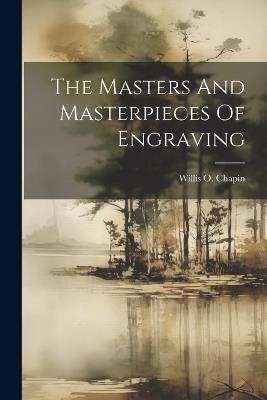 The Masters And Masterpieces Of Engraving - Willis O Chapin - cover