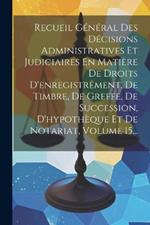 Recueil Général Des Décisions Administratives Et Judiciaires En Matière De Droits D'enregistrement, De Timbre, De Greffe, De Succession, D'hypothèque Et De Notariat, Volume 15...