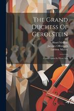 The Grand Duchess Of Gerolstein: Comic Opera In Three Acts