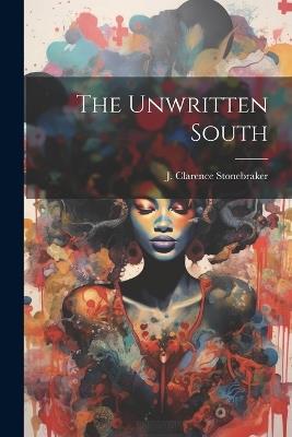 The Unwritten South - J Clarence Stonebraker - cover