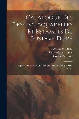 Catalogue Des Dessins, Aquarelles Et Estampes De Gustave Doré: Exposés Dans Les Salons Du Cercle De La Librairie (mars 1885)... - Georges Duplessis,Alexandre Dumas,Paul Dalloz - cover