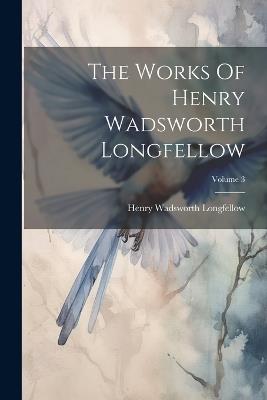 The Works Of Henry Wadsworth Longfellow; Volume 3 - Henry Wadsworth Longfellow - cover