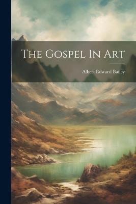 The Gospel In Art - Albert Edward Bailey - cover