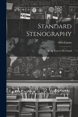 Standard Stenography: Being Taylor's Shorthand - Alfred Janes - cover
