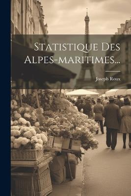 Statistique Des Alpes-maritimes... - Joseph Roux - cover
