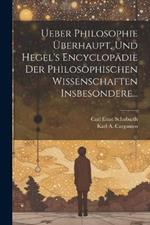 Ueber Philosophie Überhaupt, und Hegel's Encyclopädie der Philosophischen Wissenschaften Insbesondere...