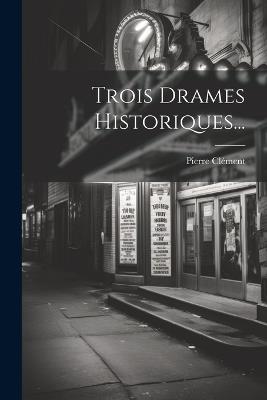 Trois Drames Historiques... - Pierre Clément - cover