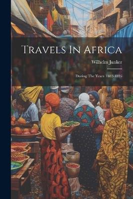 Travels In Africa: During The Years 1882-1886 - Wilhelm Junker - cover