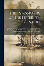 The Typography Of The Fifteenth Century: Being Specimens Of The Productions Of The Early Continental Printers, Exemplified In A Collection Of Fac-similes From One Hundred Works, Together With Their Water Marks