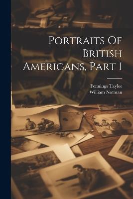Portraits Of British Americans, Part 1 - Fennings Taylor,William Notman - cover